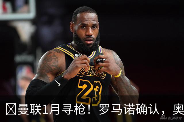 ​曼联1月寻枪！罗马诺确认，奥斯梅恩被曝成重磅方案