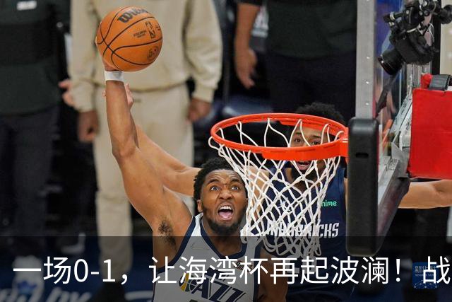 一场0-1，让海湾杯再起波澜！战平即可晋级，国足尝首败，出线悬而未决