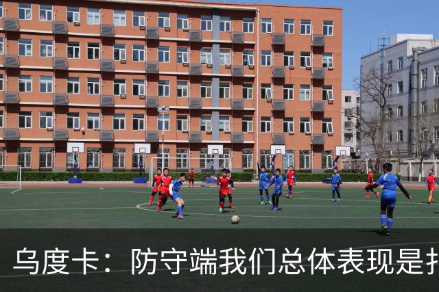 乌度卡：防守端我们总体表现是扎实的 进攻端多点开花&平衡性很好