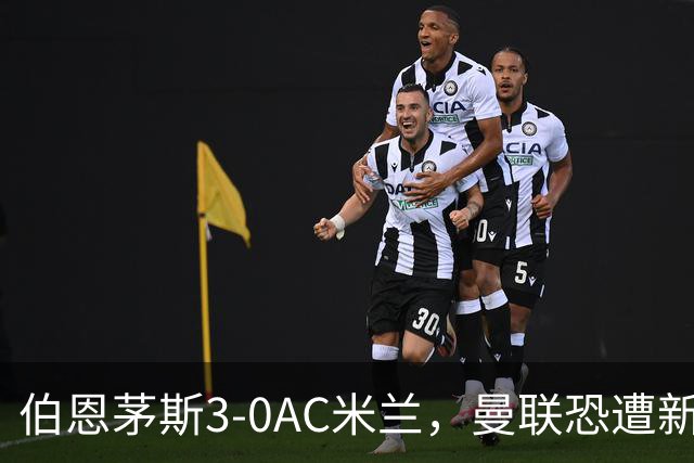 伯恩茅斯3-0AC米兰，曼联恐遭新军狙击