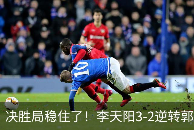 决胜局稳住了！李天阳3-2逆转郭冠宏晋级决赛，下轮战张本智和！