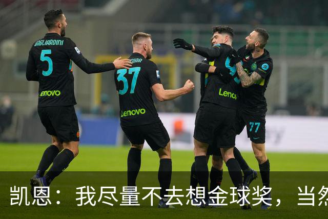 凯恩：我尽量不去想金球奖，当然这很难