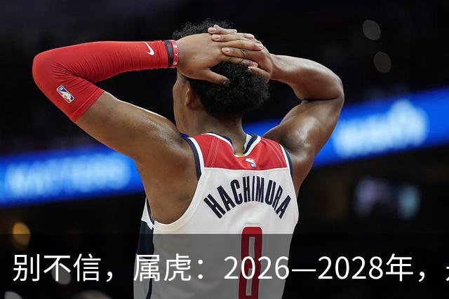 别不信，属虎：2026—2028年，是你人生下半场最凶猛的爆发点