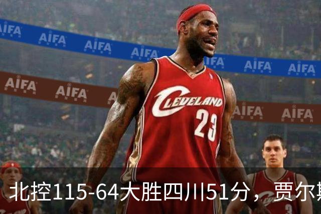 北控115-64大胜四川51分，贾尔斯26+12，廖三宁13分7助