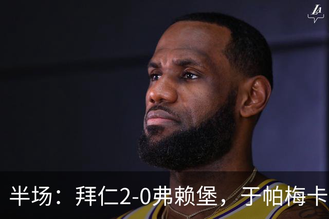 半场：拜仁2-0弗赖堡，于帕梅卡诺单刀破门，格纳布里建功