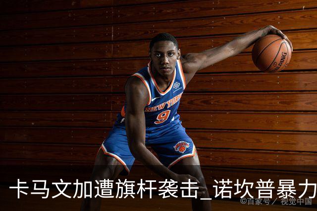 卡马文加遭旗杆袭击 诺坎普暴力事件背后的足球安全隐忧
