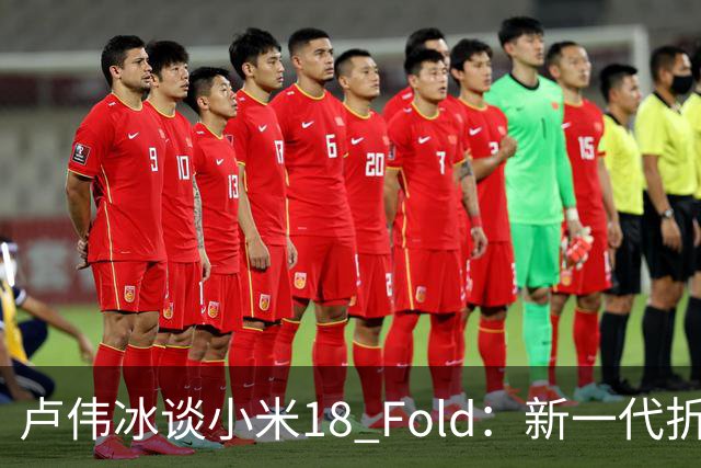 卢伟冰谈小米18 Fold：新一代折叠架构、超强折痕控制