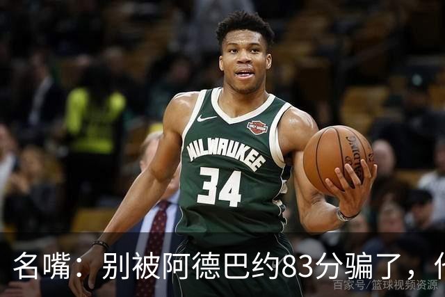 名嘴：别被阿德巴约83分骗了，他并非25+10巨星