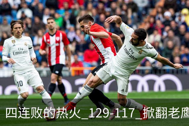 四连败的热火 129-117 掀翻老鹰，阿德巴约 24 分 9 篮板当上队史篮板王，克莱 17 分钟 3 分末节被弃，底薪小哈达威手刃旧主。