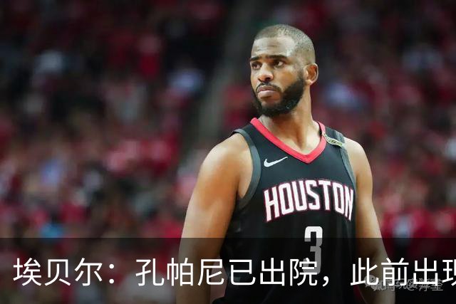 埃贝尔：孔帕尼已出院，此前出现不适的原因是脑膜刺激