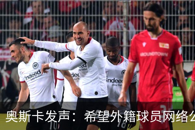 奥斯卡发声：希望外籍球员网络公众人物尊重中国人