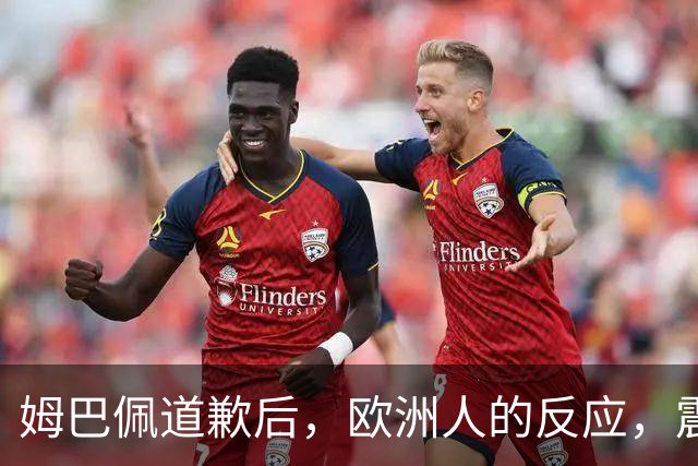 姆巴佩道歉后，欧洲人的反应，震碎了我的三观