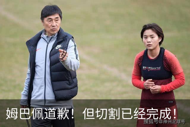 姆巴佩道歉！但切割已经完成！