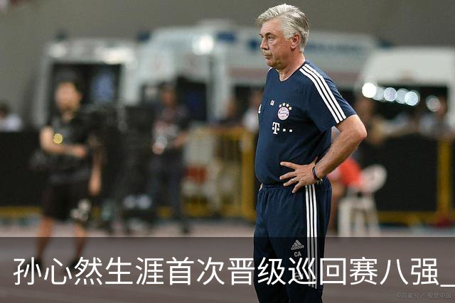 孙心然生涯首次晋级巡回赛八强 “不能让支持我的人失望”