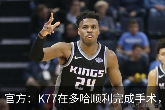 官方：K77在多哈顺利完成手术，接下来将正式进入系统性康复阶段