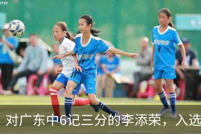 对广东中6记三分的李添荣，入选男篮打世预赛的阻碍有哪些？