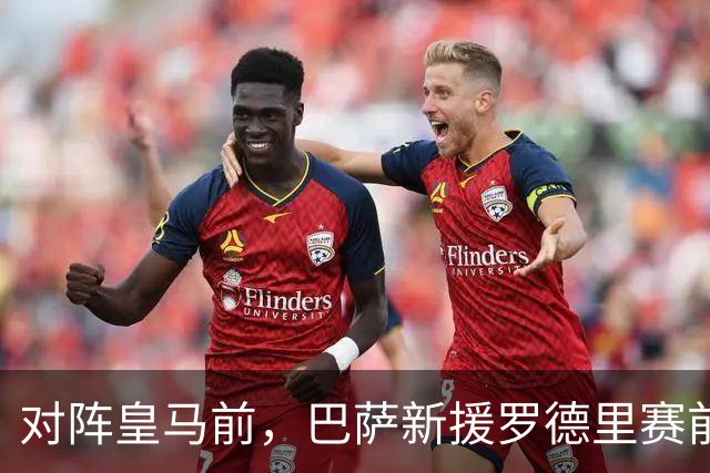 对阵皇马前，巴萨新援罗德里赛前发声：穆里尼奥非常擅长提升球队战力
