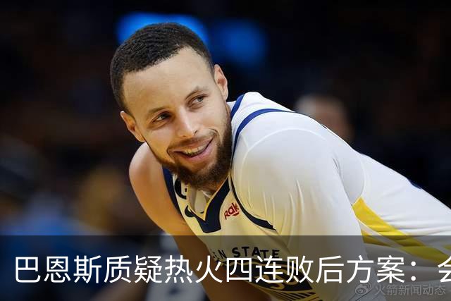 巴恩斯质疑热火四连败后方案：会交易阿德巴约留字母哥吗