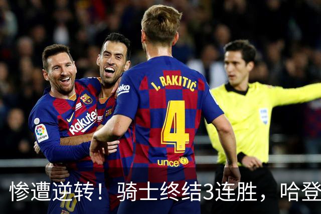 惨遭逆转！骑士终结3连胜，哈登创NBA第2神迹，一战彻底看清3大球星