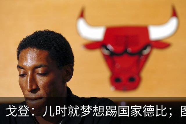 戈登：儿时就梦想踢国家德比；图赫尔对我的影响是决定性的