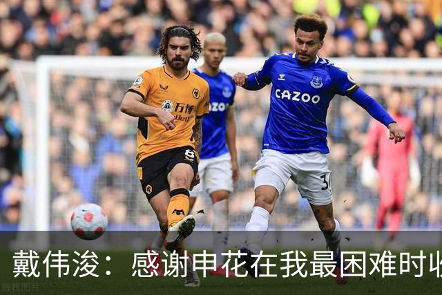 戴伟浚：感谢申花在我最困难时收留我；今天的比赛是团队胜利