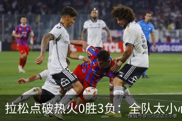 拉松点破热火0胜3负：全队太小心翼翼，总在等别人站出来