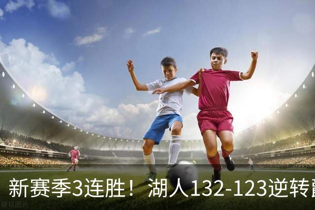 新赛季3连胜！湖人132-123逆转爵士，东契奇狂轰52分8篮板10助攻