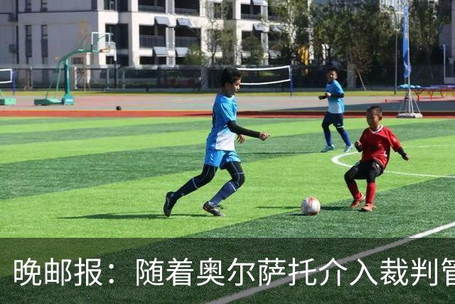 晚邮报：随着奥尔萨托介入裁判管理，VAR在判罚中的作用削弱