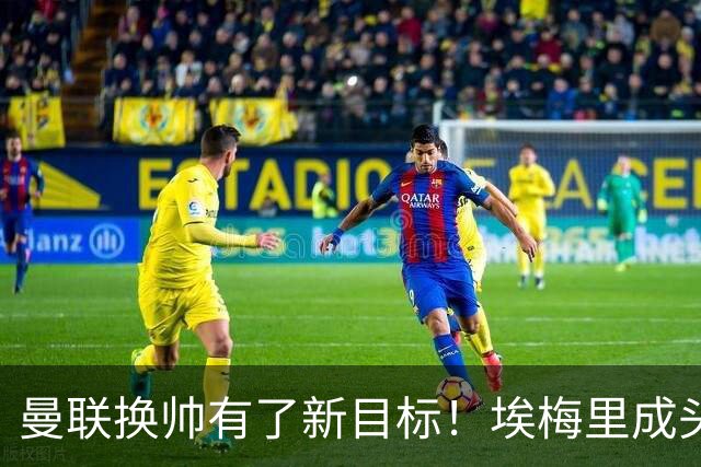 曼联换帅有了新目标！埃梅里成头号人选，维拉态度强硬，红魔恐怕要碰壁