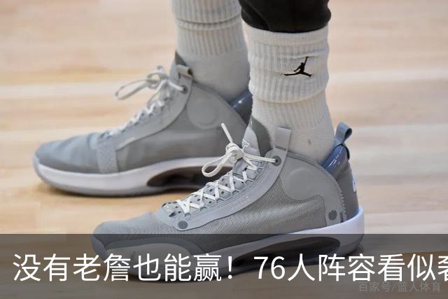 没有老詹也能赢！76人阵容看似奢侈 但在有球星缺阵时将尤为重要