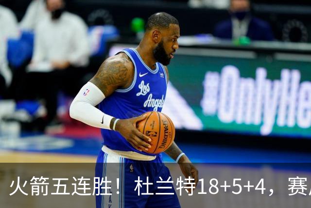 火箭五连胜！杜兰特18+5+4，赛后阿杜跑到场上，拿下比赛用球
