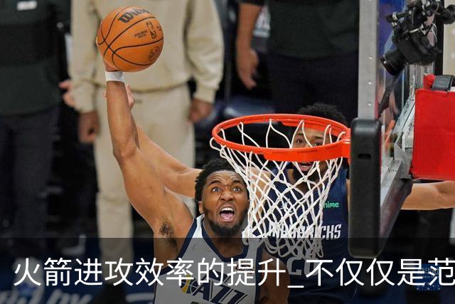 火箭进攻效率的提升 不仅仅是范乔丹的回归 还有更根本的原因