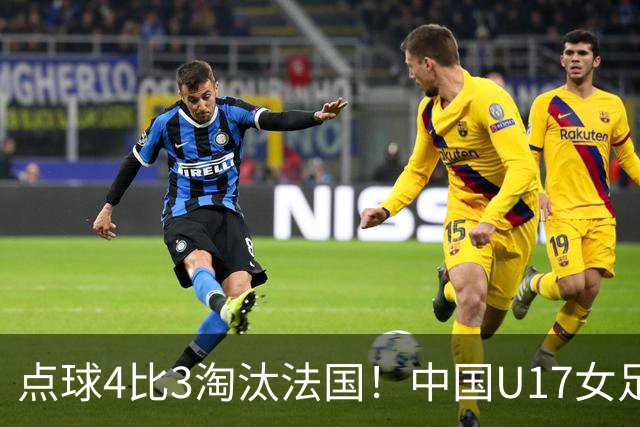 点球4比3淘汰法国！中国U17女足首进世界杯八强