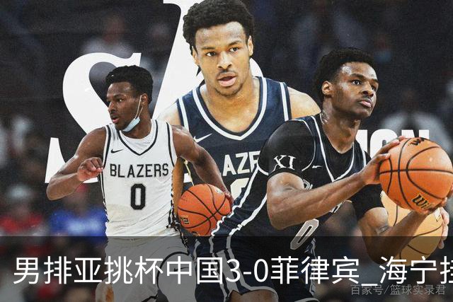 男排亚挑杯中国3-0菲律宾 海宁挂帅夺赛季开门红