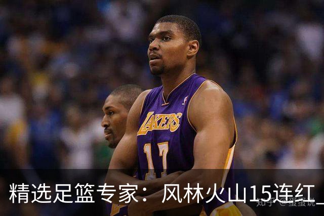 精选足篮专家：风林火山15连红 王云迪、杨计11连红