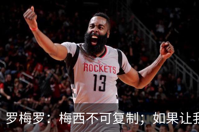 罗梅罗：梅西不可复制；如果让我选我会把10号球衣交给小蜘蛛