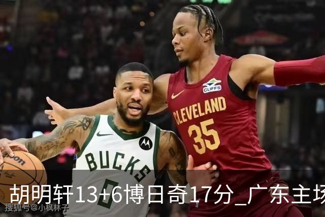 胡明轩13+6博日奇17分 广东主场险胜江苏