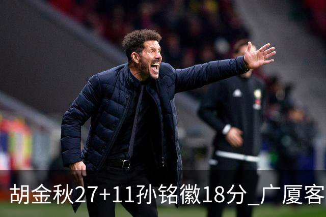 胡金秋27+11孙铭徽18分 广厦客场力克北京首钢