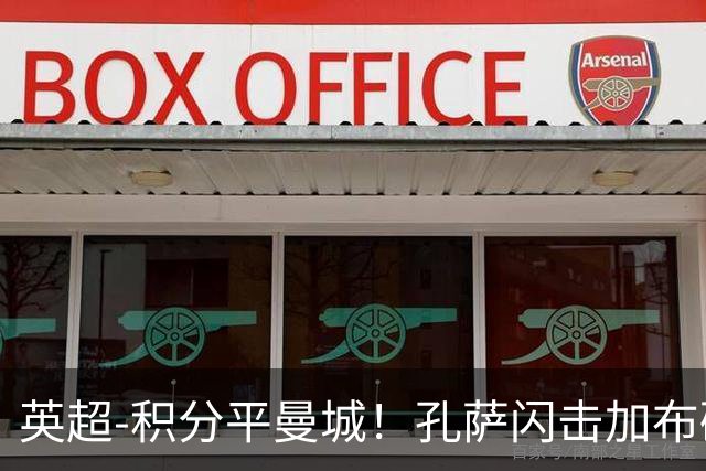 英超-积分平曼城！孔萨闪击加布破门 阿森纳2-0埃弗顿