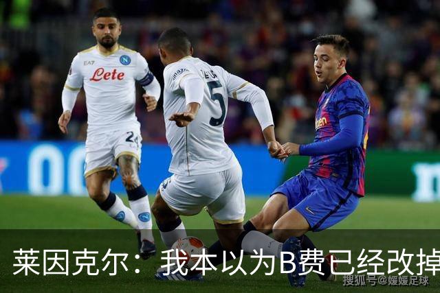莱因克尔：我本以为B费已经改掉了这一面了，脾气冲任性爱闹