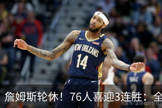 詹姆斯轮休！76人喜迎3连胜：全场开心欢呼，三巨头狂砍81分