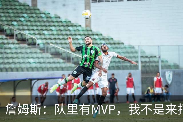 詹姆斯：队里有MVP，我不是来打中锋的
