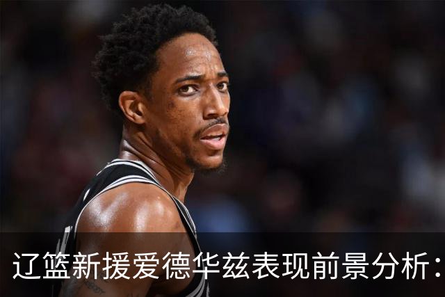 辽篮新援爱德华兹表现前景分析：首秀惊艳期待后续发挥