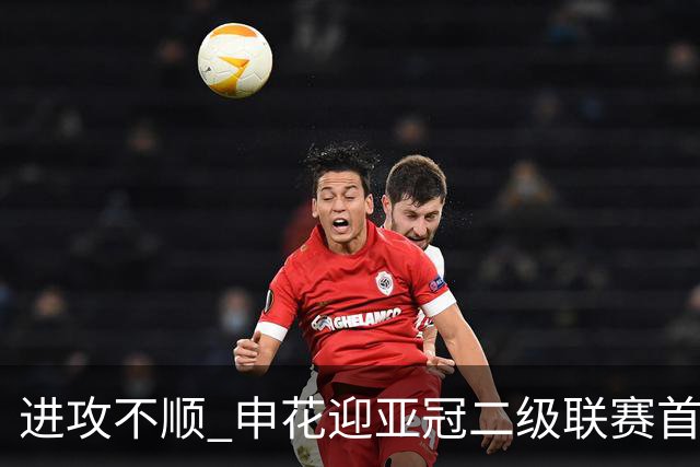 进攻不顺 申花迎亚冠二级联赛首败