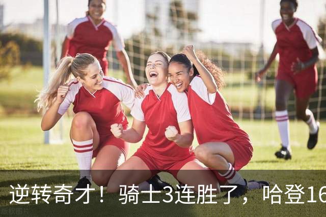 逆转奇才！骑士3连胜了，哈登16+6，莫布里24+12，沃特森22+6爆发