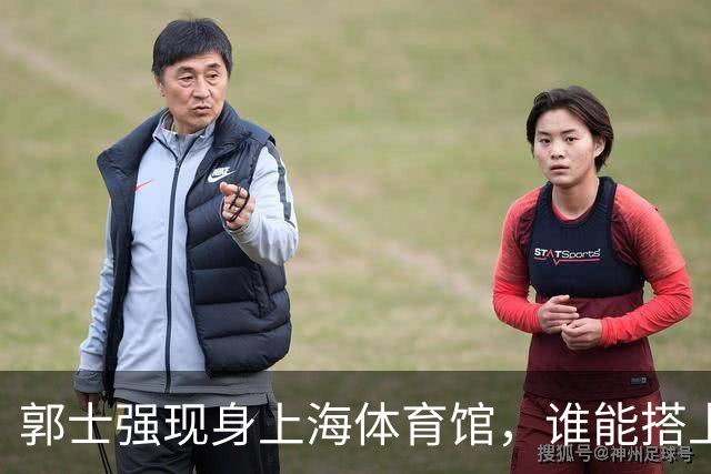 郭士强现身上海体育馆，谁能搭上中国男篮新一期国字号班车？