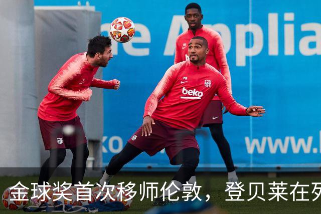 金球奖首次移师伦敦，登贝莱在列但新王将至？