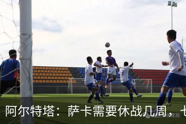 阿尔特塔：萨卡需要休战几周，七到十天后我们可能再对他进行检查