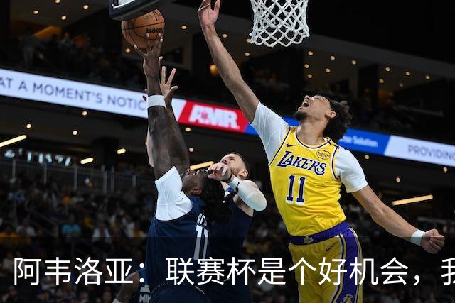 阿韦洛亚：联赛杯是个好机会，我们离决赛已经不远了