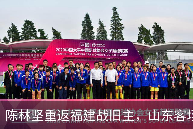 陈林坚重返福建战旧主，山东客场迎“老友记